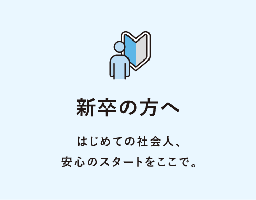 新卒の方へ はじめての社会人、安心のスタートをここで。
