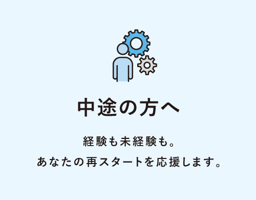 中途の方へ 経験も未経験も。あなたの再スタートを応援します。